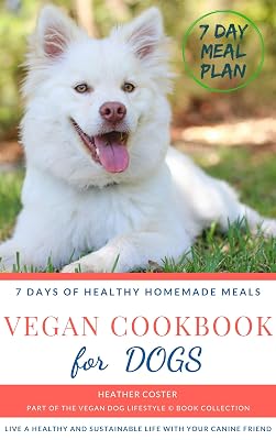 Vegan Cookbook for Dogs | 7 DAYS OF HEALTHY HOMEMADE MEALS: Part of the Vegan Dog Lifestyle © Book Collection