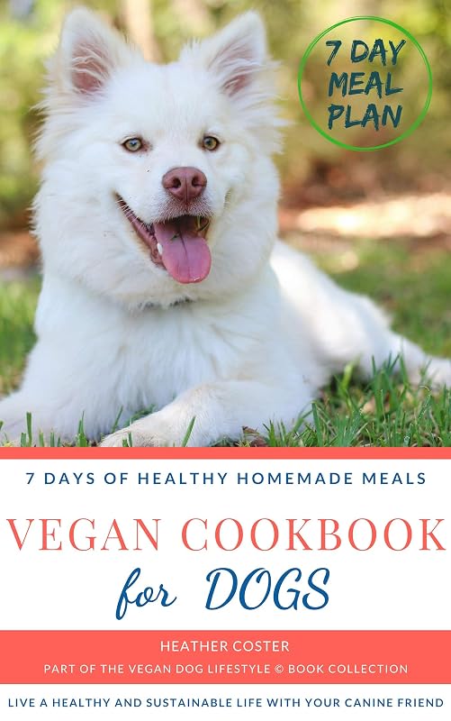 Vegan Cookbook for Dogs | 7 DAYS OF HEALTHY HOMEMADE MEALS: Part of the Vegan Dog Lifestyle © Book Collection by Heather Coster