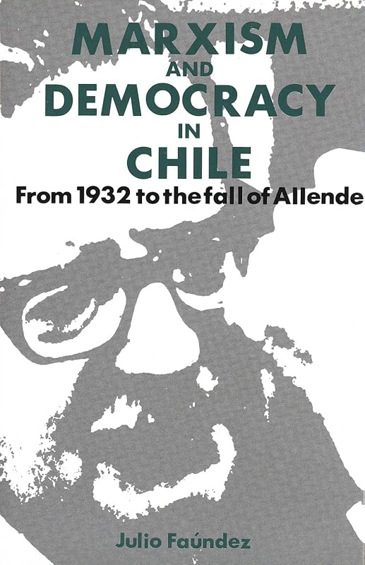 Marxism and Democracy in Chile: From 1932 to the Fall of Allende by Julio Faundez