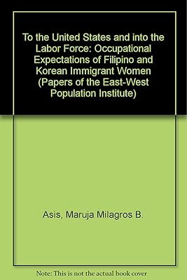 To the United States and into the Labor Force: Occupational Expectations of Filipino and Korean Immigrant Women (PAPERS OF THE EAST-WEST POPULATION INSTITUTE)