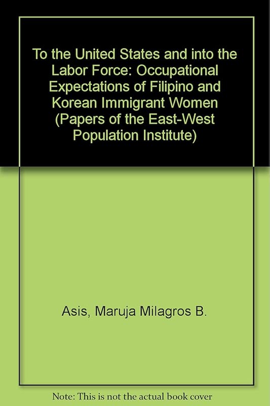 To the United States and into the Labor Force: Occupational Expectations of Filipino and Korean Immigrant Women (PAPERS OF THE EAST-WEST POPULATION INSTITUTE) by Maruja Milagros B. Asis