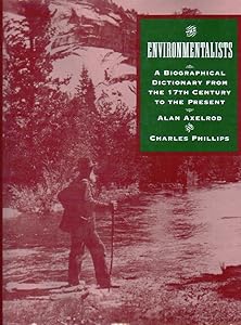 The Environmentalists: A Biographical Dictionary from the 17th Century to Present by Alan Axelrod