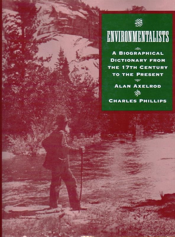 The Environmentalists: A Biographical Dictionary from the 17th Century to Present by Alan Axelrod