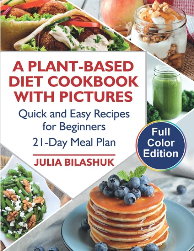 A Plant Based Diet Cookbook with Color Pictures: Quick and Easy Recipes for Beginners on a Plant Based Diet. 21-Day Meal Plan for Busy People by Julia Bilashuk