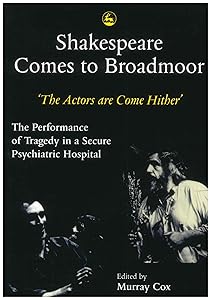 Shakespeare Comes to Broadmoor: The Actors are Come Hither' - The Performance of Tragedy in a Secure Psychiatric Hospital by Murray Cox