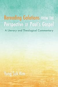Rereading Galatians from the Perspective of Paul’s Gospel: A Literary and Theological Commentary