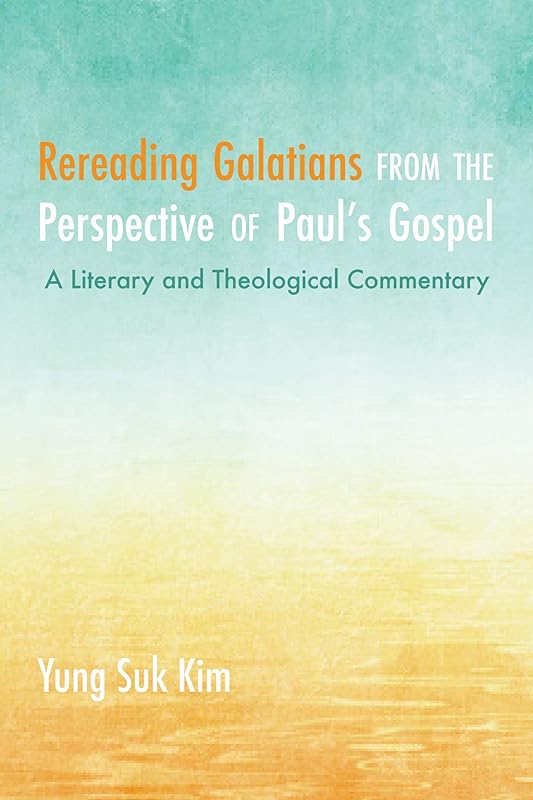 Rereading Galatians from the Perspective of Paul’s Gospel: A Literary and Theological Commentary by Yung Suk Kim