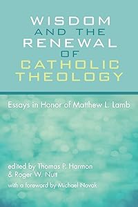 Wisdom and the Renewal of Catholic Theology: Essays in Honor of Matthew L. Lamb by Thomas P. Harmon