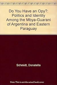 Do You Have an Opy?: Politics and Identity Among the Mbya-Guaranio of Argentina and Eastern Paraguay by Donatella Schmidt