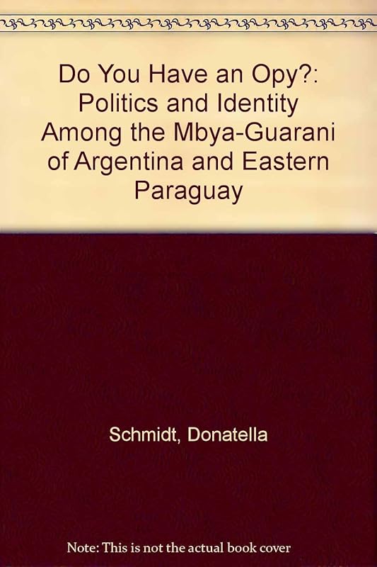 Do You Have an Opy?: Politics and Identity Among the Mbya-Guaranio of Argentina and Eastern Paraguay by Donatella Schmidt