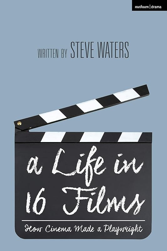 Life in 16 Films, A: How Cinema Made a Playwright by Steve Waters