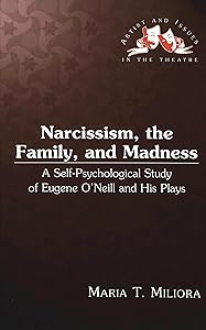 Narcissism, the Family, and Madness: A Self-Psychological Study of Eugene O'Neill and His Plays by Maria T. Miliora