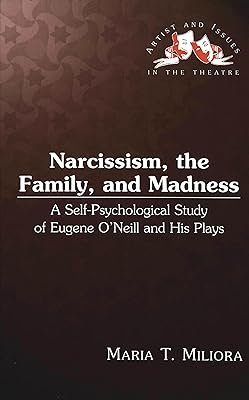 Narcissism, the Family, and Madness: A Self-Psychological Study of Eugene O'Neill and His Plays