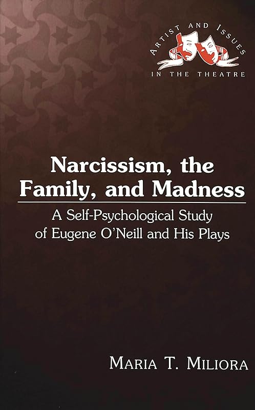 Narcissism, the Family, and Madness: A Self-Psychological Study of Eugene O'Neill and His Plays by Maria T. Miliora