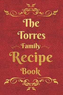 The Torres Family Recipe Book: Blank Recipe Book to Write In to Keep Safe Heirloom Family and Loved Recipes