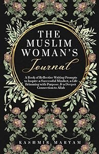 The Muslim Woman's Journal: A Book of Reflective Writing Prompts to Inspire a Successful Mindset, a Life Brimming with Purpose & a Deeper Connection ... (The Muslim Woman's Islamic Book Collection) by Kashmir Maryam