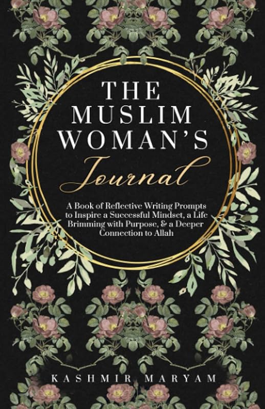 The Muslim Woman's Journal: A Book of Reflective Writing Prompts to Inspire a Successful Mindset, a Life Brimming with Purpose & a Deeper Connection ... (The Muslim Woman's Islamic Book Collection) by Kashmir Maryam