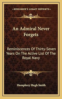 An Admiral Never Forgets: Reminiscences Of Thirty-Seven Years On The Active List Of The Royal Navy