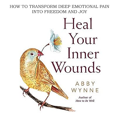 Heal Your Inner Wounds: How to Transform Deep Emotional Pain Into Freedom & Joy