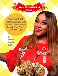 Poultry Princess Presents Cookbook 1: 100 Of Schatar’s Favorite Delicious Chicken Recipes To Make Your Guests Say Yasssss by Schatar Sapphira Collier