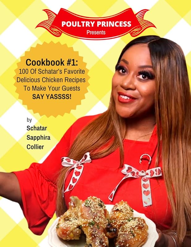 Poultry Princess Presents Cookbook 1: 100 Of Schatar’s Favorite Delicious Chicken Recipes To Make Your Guests Say Yasssss by Schatar Sapphira Collier