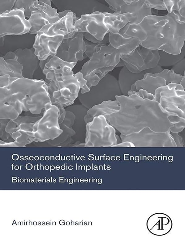 Osseoconductive Surface Engineering for Orthopedic Implants: Biomaterials Engineering by Amirhossein Goharian