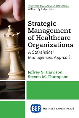 Strategic Management of Healthcare Organizations: A Stakeholder Management Approach (Strategic Management Collection)