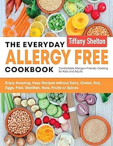 The Everyday Allergy Free Cookbook: Enjoy Amazing, Easy Recipes without Dairy, Gluten, Soy, Eggs, Fish, Shellfish, Nuts, Fruits or Spices. Comfortable Allergen-Friendly Cooking for Kids and Adults by Shelton Tiffany