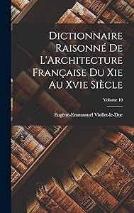 Dictionnaire Raisonné De L'Architecture Française Du Xie Au Xvie Siècle; Volume 10 by Eugène-Emmanuel Viollet-le-Duc