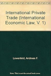 International Private Trade (International Economic Law, V. 1) by Andreas F. Lowenfeld