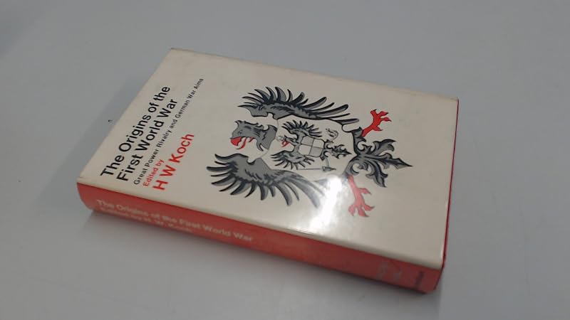 The origins of the First World War: Great Power rivalry and German war aims; by H. W Koch