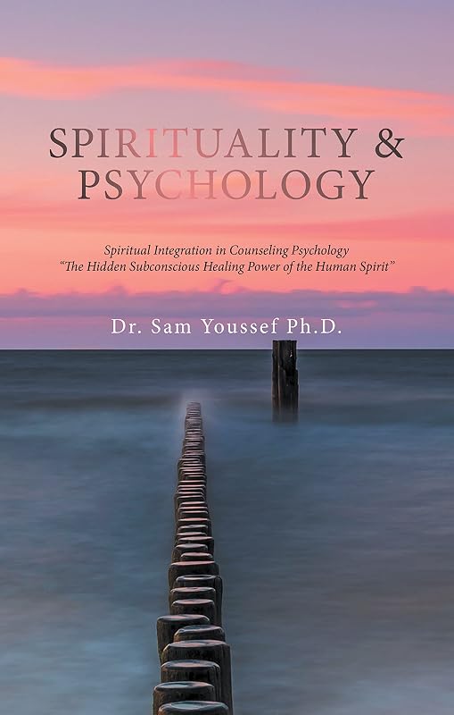 Spirituality & Psychology: Spiritual Integration in Counseling Psychology “The Hidden Subconscious Healing Power of the Human Spirit” by Dr. Sam Youssef Ph.D.