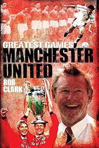 Manchester United (Greatest Games) by Rob Clark