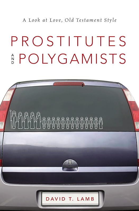 Prostitutes and Polygamists: A Look at Love, Old Testament Style by David T. Lamb
