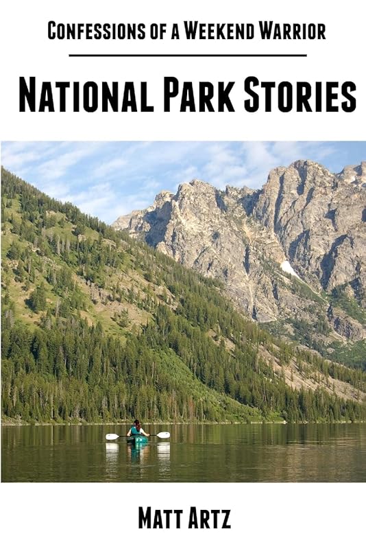 Confessions of a Weekend Warrior: National Park Stories by Matt Artz