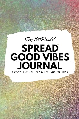 Do Not Read! Spread Good Vibes Journal: Day-To-Day Life, Thoughts, and Feelings (6x9 Softcover Journal / Notebook) (6x9 Blank Journal)
