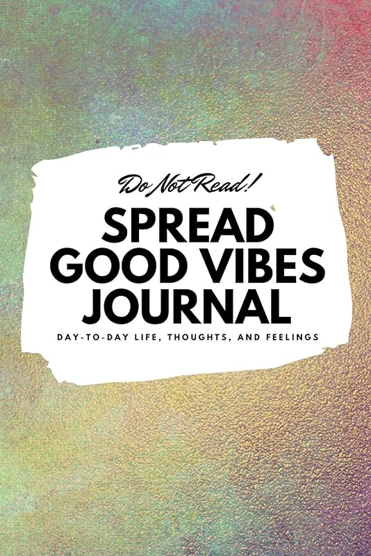 Do Not Read! Spread Good Vibes Journal: Day-To-Day Life, Thoughts, and Feelings (6x9 Softcover Journal / Notebook) (6x9 Blank Journal) by Sheba Blake