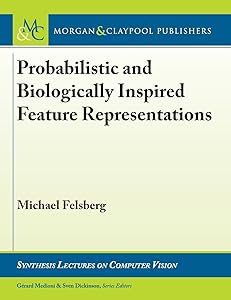 Probabilistic and Biologically Inspired Feature Representations (Synthesis Lectures on Computer Vision) by Michael Felsberg