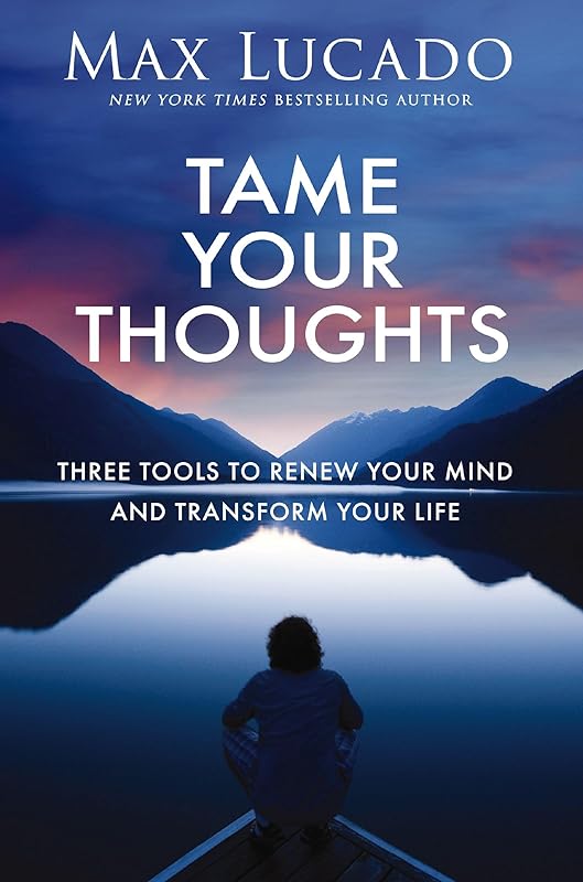 Tame Your Thoughts: Three Tools to Renew Your Mind and Transform Your Life by Max Lucado