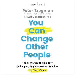 You Can Change Other People: The Four Steps to Help Your Colleagues, Employees Even Family Up Their Game by Peter Bregman