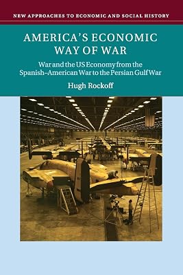 America's Economic Way of War: War and the US Economy from the Spanish-American War to the Persian Gulf War (New Approaches to Economic and Social History)