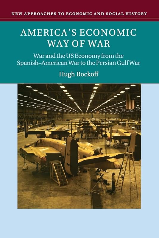 America's Economic Way of War: War and the US Economy from the Spanish-American War to the Persian Gulf War (New Approaches to Economic and Social History) by Hugh Rockoff