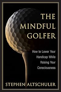 The Mindful Golfer: How to Lower Your Handicap While Raising Your Consciousness by Stephen Altschuler