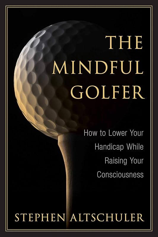 The Mindful Golfer: How to Lower Your Handicap While Raising Your Consciousness by Stephen Altschuler