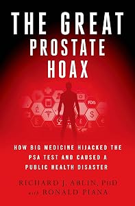 The Great Prostate Hoax: How Big Medicine Hijacked the PSA Test and Caused a Public Health Disaster by Richard J. Ablin