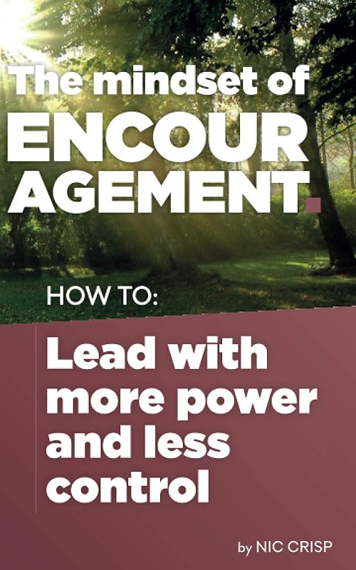 The Mindset of Encouragement: How to lead with more power and less control by Nic Crisp