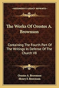 The Works Of Orestes A. Brownson: Containing The Fourth Part Of The Writings In Defense Of The Church V8 by Orestes a Brownson