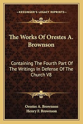 The Works Of Orestes A. Brownson: Containing The Fourth Part Of The Writings In Defense Of The Church V8