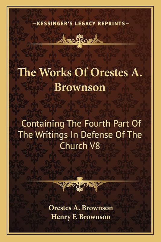 The Works Of Orestes A. Brownson: Containing The Fourth Part Of The Writings In Defense Of The Church V8 by Orestes a Brownson