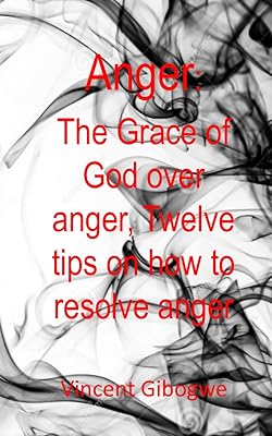 Anger: The Grace of God Over Anger, Twelve Tips on How to Resolve Anger